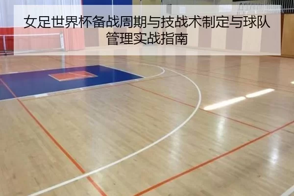 女足世界杯备战周期与技战术制定与球队管理实战指南